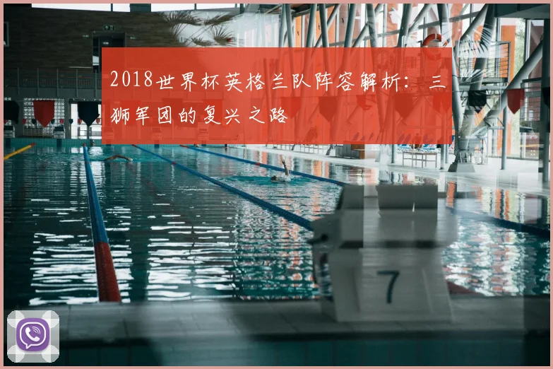 2018世界杯英格兰队阵容解析：三狮军团的复兴之路