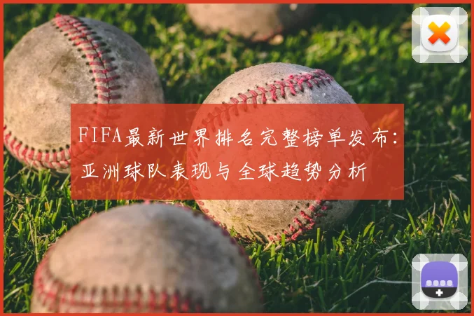 FIFA最新世界排名完整榜单发布：亚洲球队表现与全球趋势分析