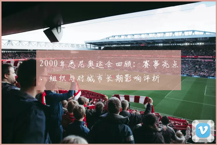2000年悉尼奥运会回顾：赛事亮点、组织与对城市长期影响评析