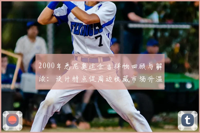 2000年悉尼奥运会吉祥物回顾与解读：设计特点促周边收藏市场升温