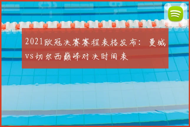 2021欧冠决赛赛程表格发布：曼城vs切尔西巅峰对决时间表