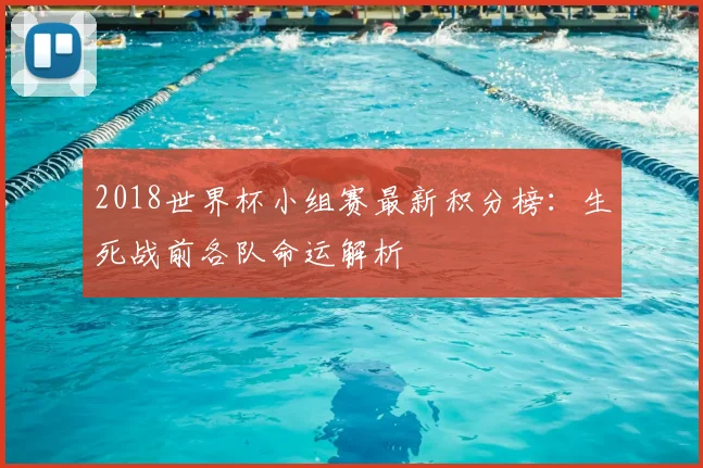 2018世界杯小组赛最新积分榜：生死战前各队命运解析