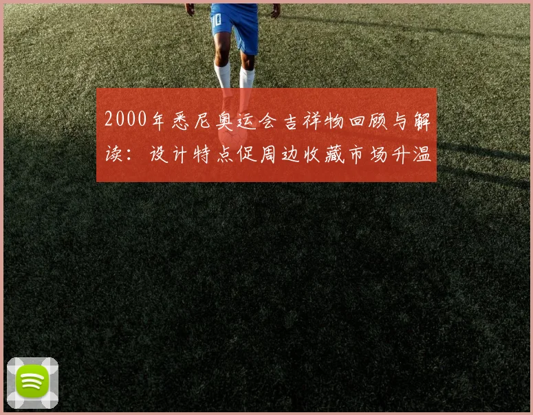 2000年悉尼奥运会吉祥物回顾与解读：设计特点促周边收藏市场升温