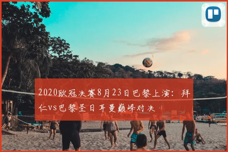 2020欧冠决赛8月23日巴黎上演：拜仁vs巴黎圣日耳曼巅峰对决
