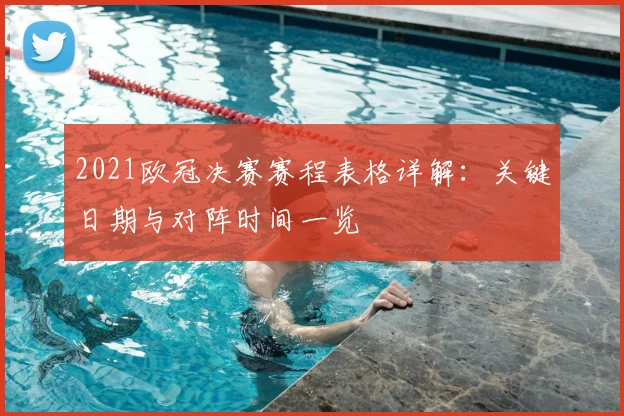 2021欧冠决赛赛程表格详解：关键日期与对阵时间一览