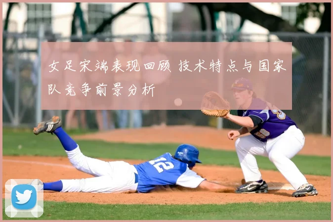 女足宋端表现回顾 技术特点与国家队竞争前景分析
