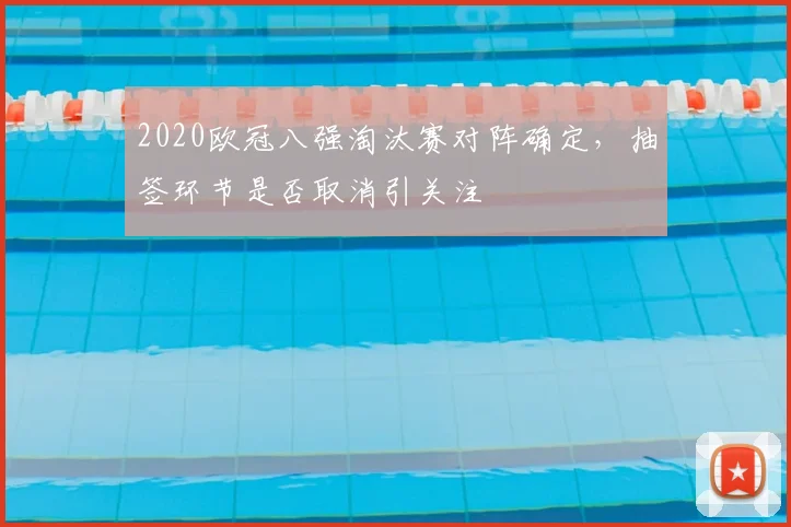 2020欧冠八强淘汰赛对阵确定，抽签环节是否取消引关注