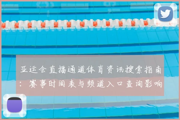 亚运会直播通道体育资讯搜索指南：赛事时间表与频道入口查询影响观赛安排